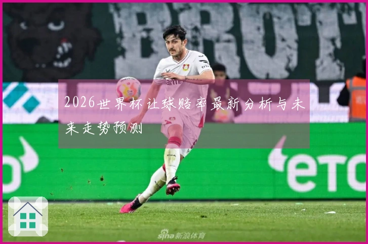2026世界杯让球赔率最新分析与未来走势预测