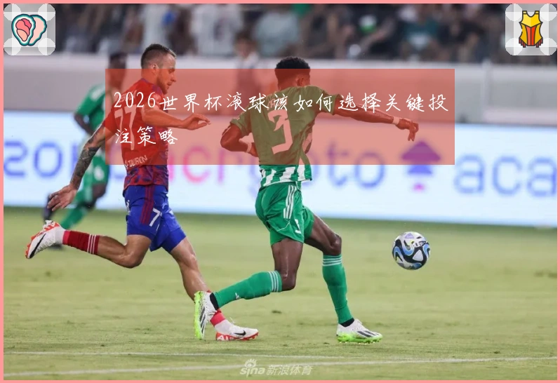2026世界杯滚球该如何选择关键投注策略