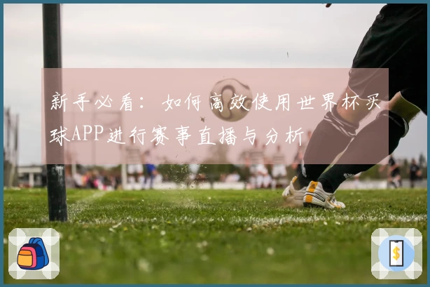 新手必看:如何高效使用世界杯买球APP进行赛事直播与分析