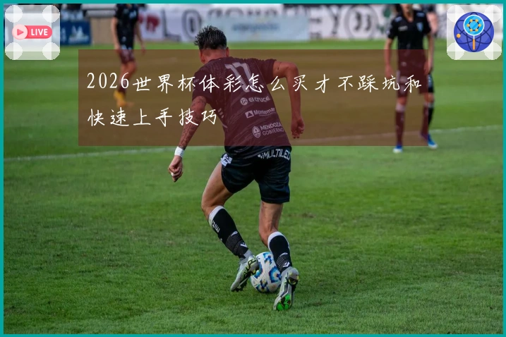 2026世界杯体彩怎么买才不踩坑和快速上手技巧