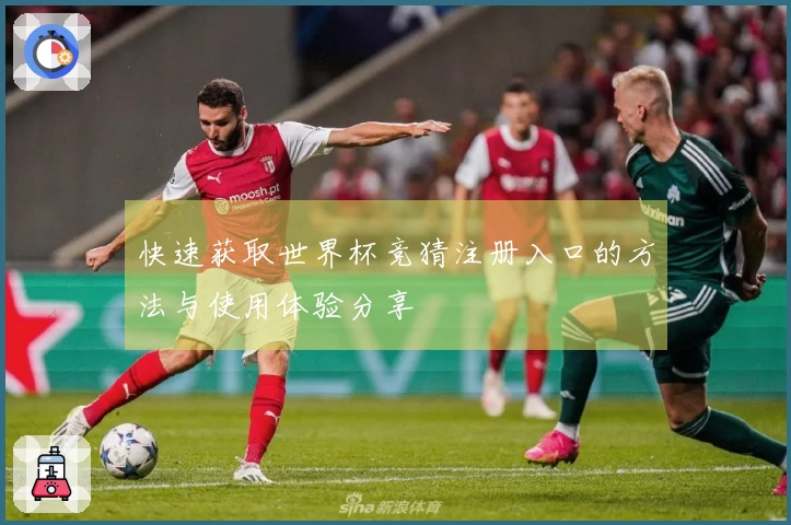 快速获取世界杯竞猜注册入口的方法与使用体验分享