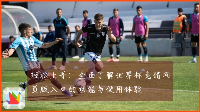 轻松上手：全面了解世界杯竞猜网页版入口的功能与使用体验