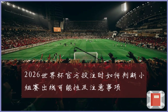 2026世界杯官方投注时如何判断小组赛出线可能性及注意事项