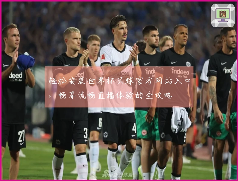 轻松安装世界杯买球官方网站入口,畅享流畅直播体验的全攻略