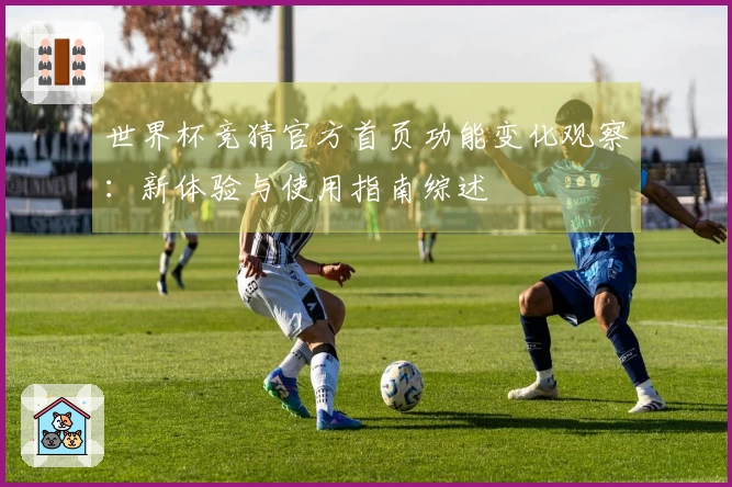 世界杯竞猜官方首页功能变化观察：新体验与使用指南综述