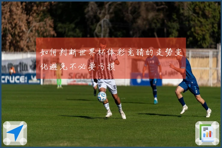 如何判断世界杯体彩竞猜的走势变化避免不必要亏损