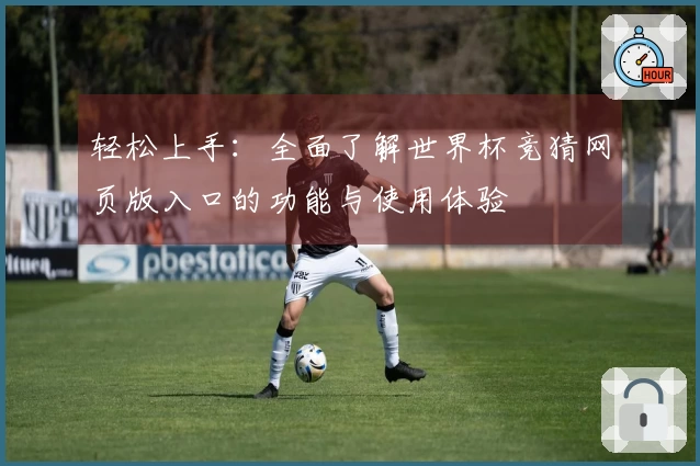 轻松上手：全面了解世界杯竞猜网页版入口的功能与使用体验