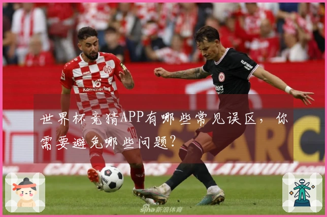 世界杯竞猜APP有哪些常见误区，你需要避免哪些问题？