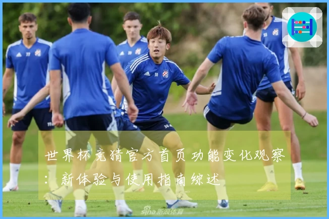 世界杯竞猜官方首页功能变化观察：新体验与使用指南综述