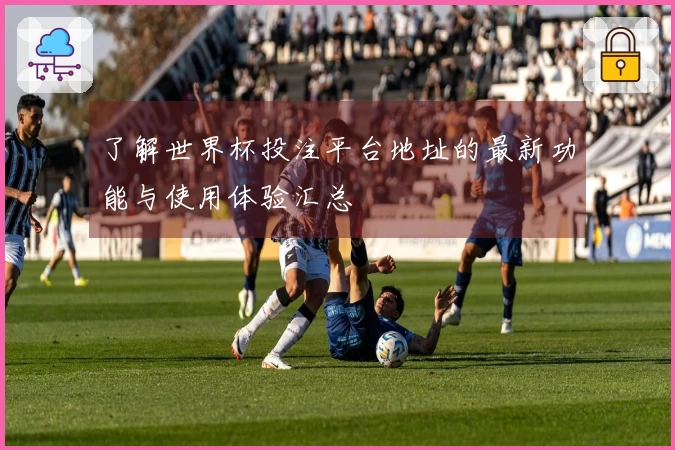 了解世界杯投注平台地址的最新功能与使用体验汇总