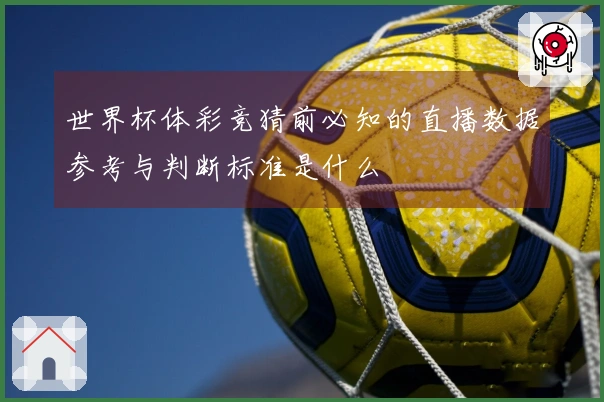 世界杯体彩竞猜前必知的直播数据参考与判断标准是什么
