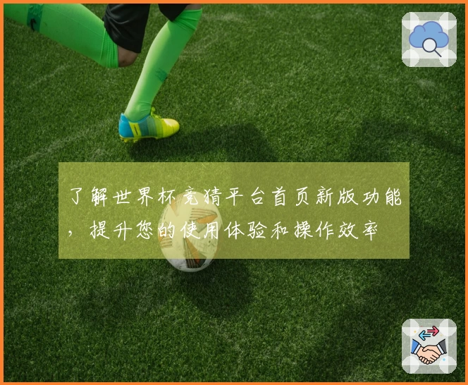 了解世界杯竞猜平台首页新版功能，提升您的使用体验和操作效率