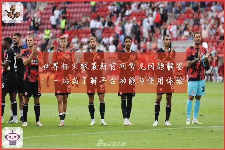 世界杯买球最新官网常见问题解答：一站式了解平台功能与使用体验